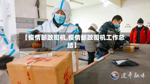 【疫情邮政司机,疫情邮政司机工作总结】-第2张图片