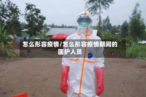 怎么形容疫情/怎么形容疫情期间的医护人员