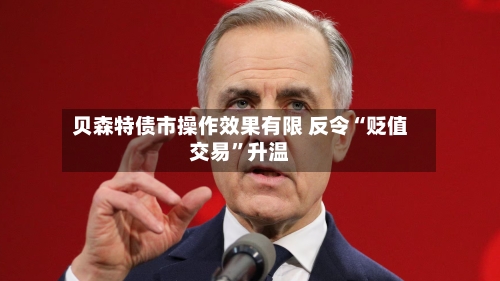 贝森特债市操作效果有限 反令“贬值交易”升温