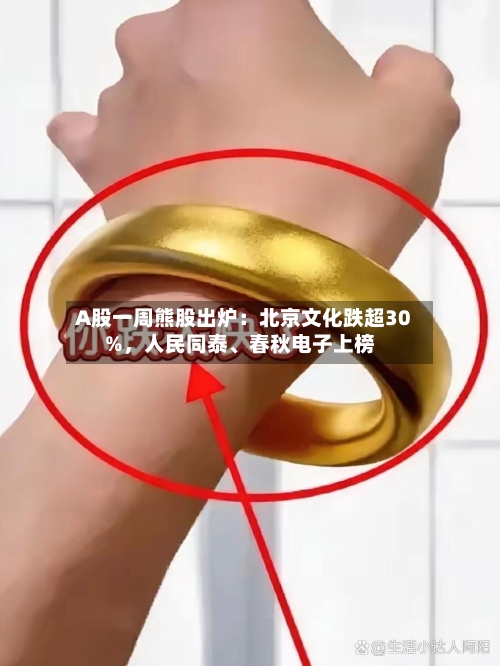 A股一周熊股出炉：北京文化跌超30%，人民同泰	、春秋电子上榜-第2张图片