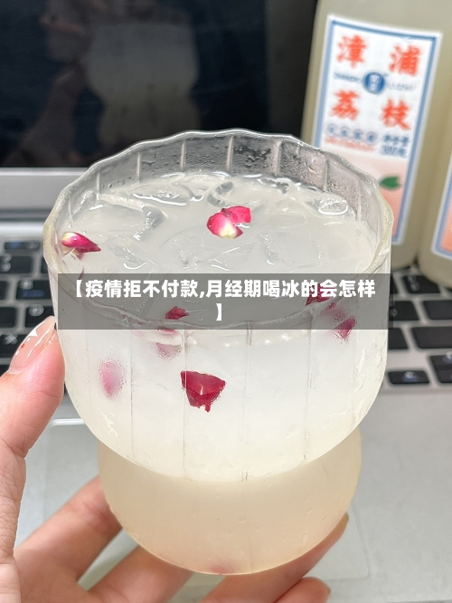 【疫情拒不付款,月经期喝冰的会怎样】-第2张图片