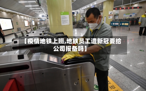 【疫情地铁上班,地铁员工遭新冠要给公司报备吗】-第3张图片