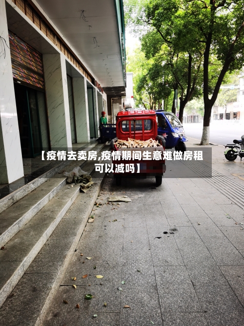 【疫情去卖房,疫情期间生意难做房租可以减吗】