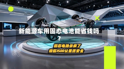新能源车用固态电池能省钱吗？-第2张图片
