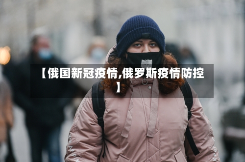 【俄国新冠疫情,俄罗斯疫情防控】-第2张图片