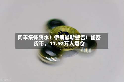 周末集体跳水！伊朗最新警告！加密货币，17.92万人爆仓-第2张图片