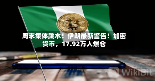 周末集体跳水！伊朗最新警告！加密货币，17.92万人爆仓