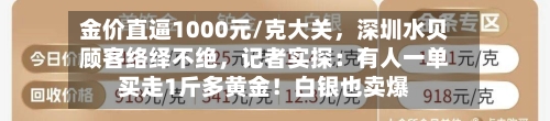 金价直逼1000元/克大关，深圳水贝顾客络绎不绝，记者实探：有人一单买走1斤多黄金！白银也卖爆-第2张图片