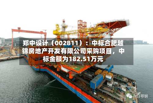 郑中设计（002811）：中标合肥越锦房地产开发有限公司采购项目，中标金额为182.51万元-第2张图片