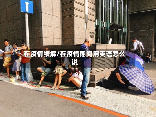 在疫情缓解/在疫情期间用英语怎么说