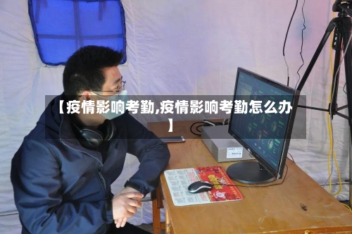 【疫情影响考勤,疫情影响考勤怎么办】-第2张图片