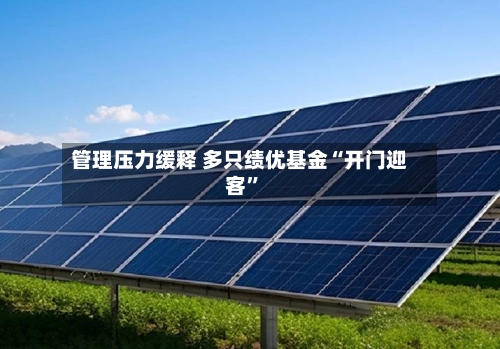 管理压力缓释 多只绩优基金“开门迎客	”-第2张图片