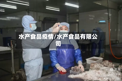 水产食品疫情/水产食品有限公司