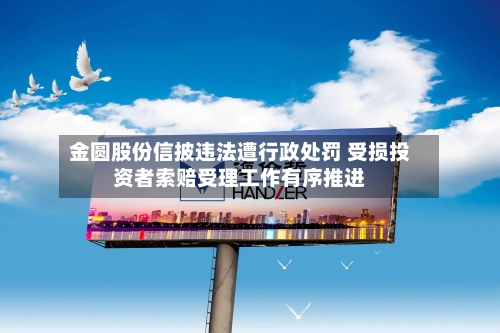 金圆股份信披违法遭行政处罚 受损投资者索赔受理工作有序推进-第2张图片