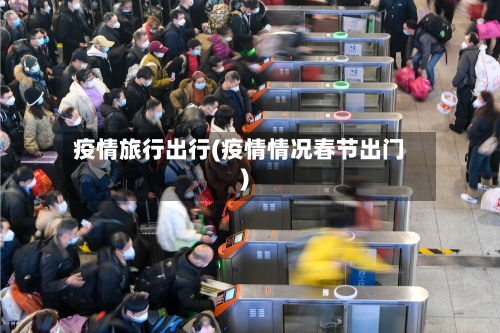 疫情旅行出行(疫情情况春节出门)