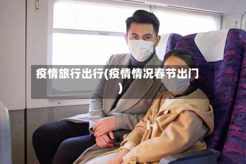 疫情旅行出行(疫情情况春节出门)-第2张图片