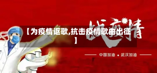 【为疫情讴歌,抗击疫情歌曲出征】-第2张图片