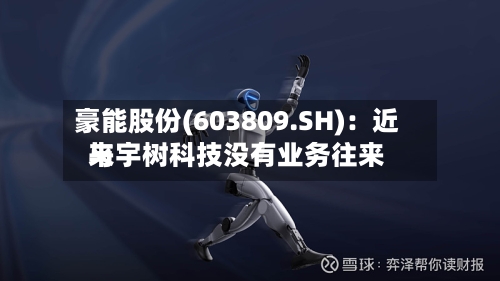 豪能股份(603809.SH)：近来与宇树科技没有业务往来-第2张图片
