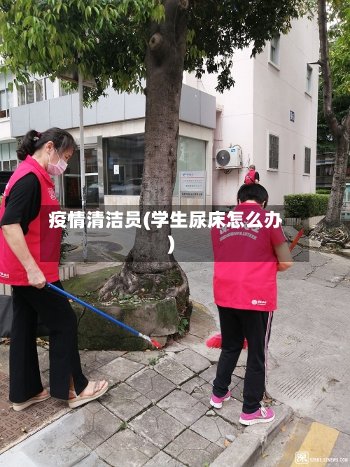 疫情清洁员(学生尿床怎么办)