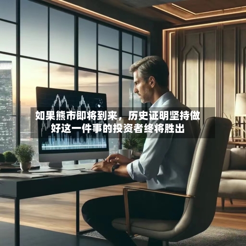 如果熊市即将到来	，历史证明坚持做好这一件事的投资者终将胜出-第2张图片