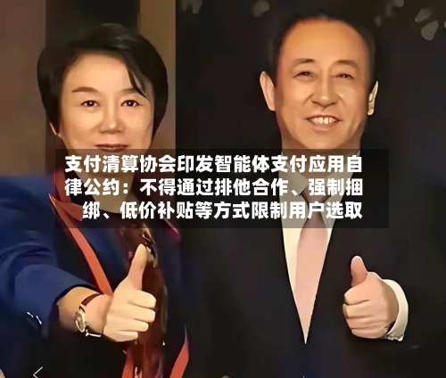 支付清算协会印发智能体支付应用自律公约：不得通过排他合作、强制捆绑、低价补贴等方式限制用户选取
