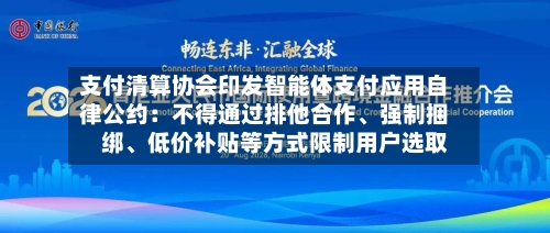 支付清算协会印发智能体支付应用自律公约：不得通过排他合作	、强制捆绑、低价补贴等方式限制用户选取-第2张图片