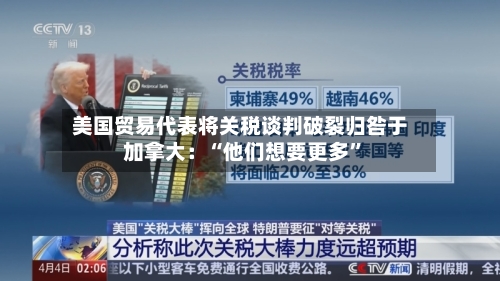 美国贸易代表将关税谈判破裂归咎于加拿大：“他们想要更多”-第2张图片