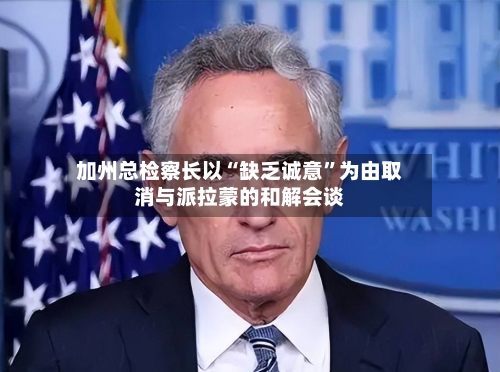 加州总检察长以“缺乏诚意”为由取消与派拉蒙的和解会谈-第2张图片