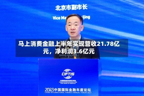 马上消费金融上半年实现营收21.78亿元，净利润3.6亿元