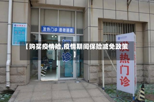 【购买疫情险,疫情期间保险减免政策】