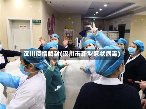汉川疫情解封(汉川市新型冠状病毒)