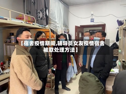 【宿舍疫情期间,辅导员女友疫情宿舍被取处理方法】