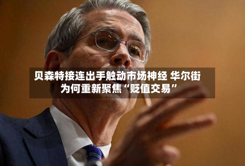 贝森特接连出手触动市场神经 华尔街为何重新聚焦“贬值交易”-第2张图片