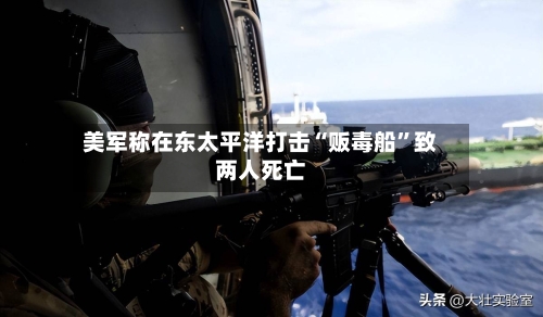 美军称在东太平洋打击“贩毒船”致两人死亡-第2张图片