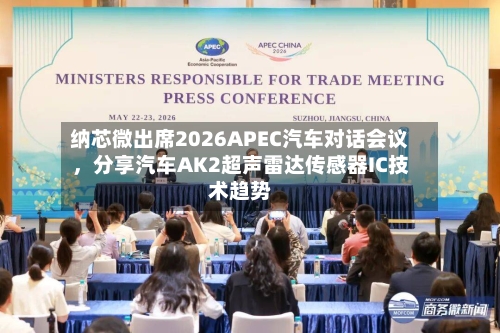 纳芯微出席2026APEC汽车对话会议，分享汽车AK2超声雷达传感器IC技术趋势