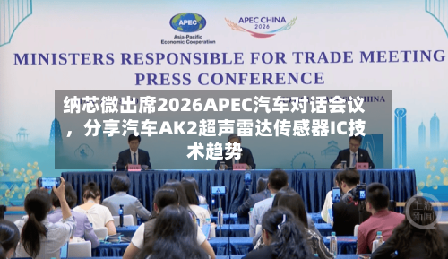 纳芯微出席2026APEC汽车对话会议，分享汽车AK2超声雷达传感器IC技术趋势-第2张图片