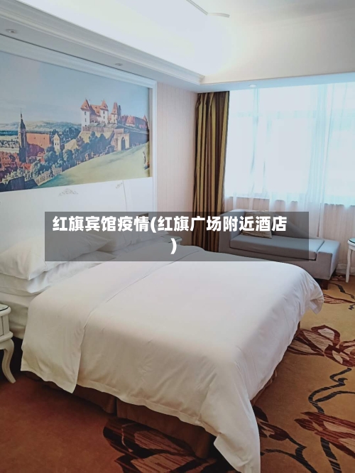 红旗宾馆疫情(红旗广场附近酒店)-第2张图片