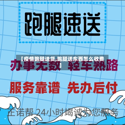 【疫情跑腿送货,跑腿送东西怎么收费】