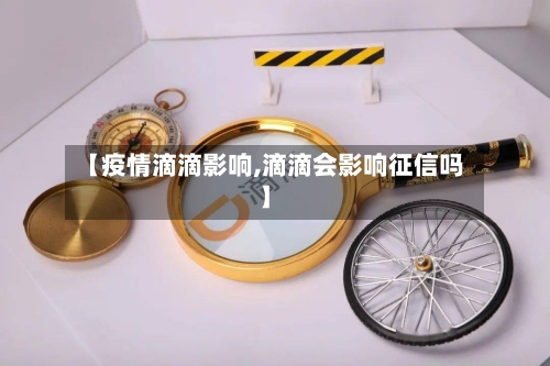 【疫情滴滴影响,滴滴会影响征信吗】