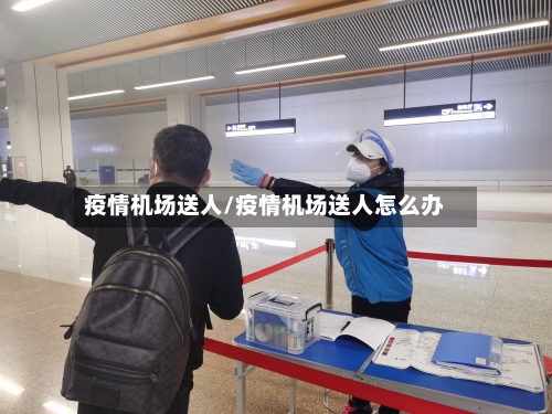 疫情机场送人/疫情机场送人怎么办