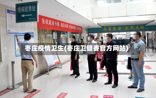 枣庄疫情卫生(枣庄卫健委官方网站)-第3张图片