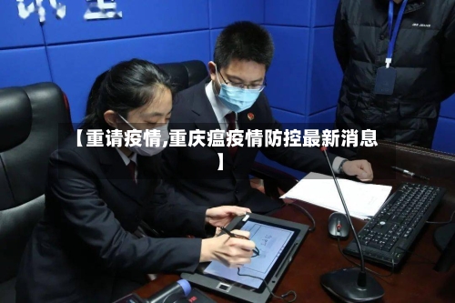 【重请疫情,重庆瘟疫情防控最新消息】-第3张图片