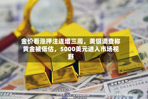 金价看涨押注连增三周	，美银调查称黄金被低估，5000美元进入市场视野-第3张图片