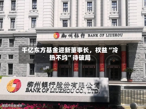 千亿东方基金迎新董事长，权益“冷热不均”待破局-第3张图片