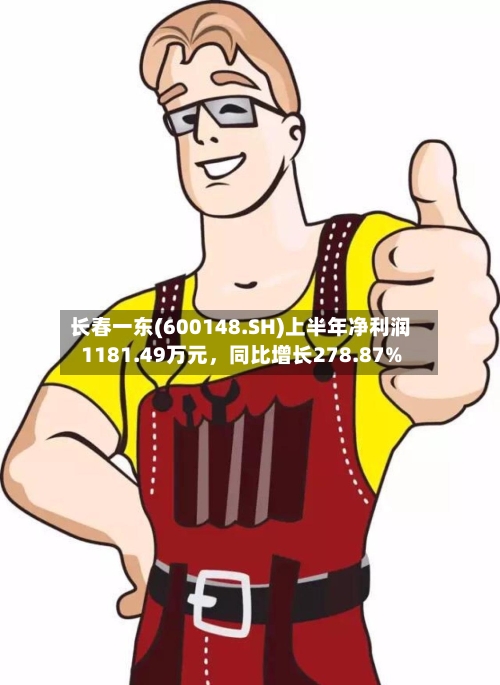 长春一东(600148.SH)上半年净利润1181.49万元	，同比增长278.87%-第2张图片