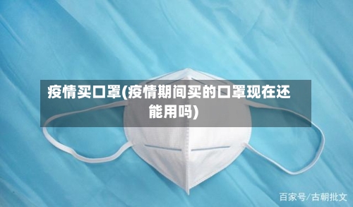 疫情买口罩(疫情期间买的口罩现在还能用吗)-第2张图片