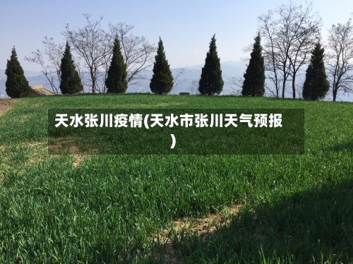 天水张川疫情(天水市张川天气预报)-第2张图片