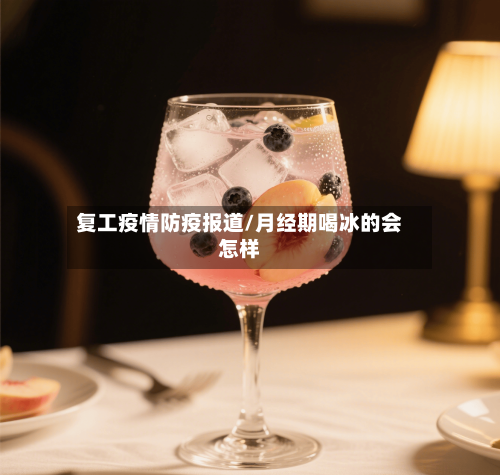复工疫情防疫报道/月经期喝冰的会怎样