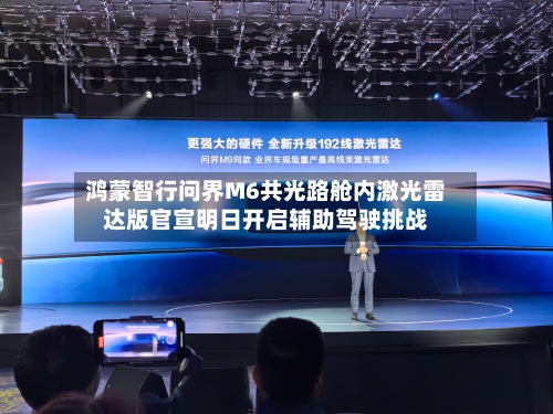 鸿蒙智行问界M6共光路舱内激光雷达版官宣明日开启辅助驾驶挑战-第3张图片