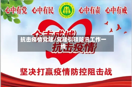 抗击疫情党建/党建引领防汛工作一线-第3张图片